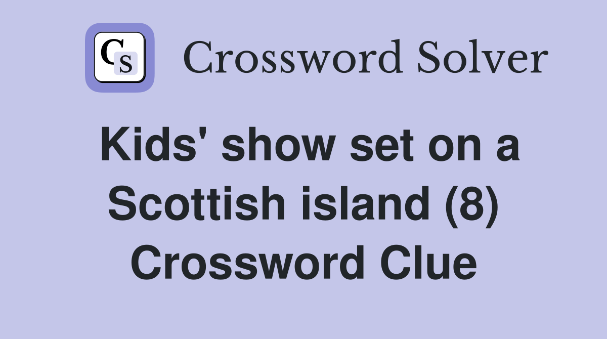 Kids' show set on a Scottish island (8) Crossword Clue Answers